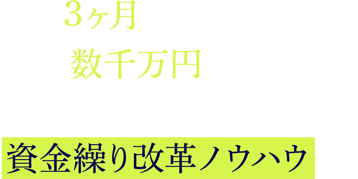 たった3ヶ月でキャッシュフローが数千万円改善！ 知らないと損する資金繰り改革ノウハウとは